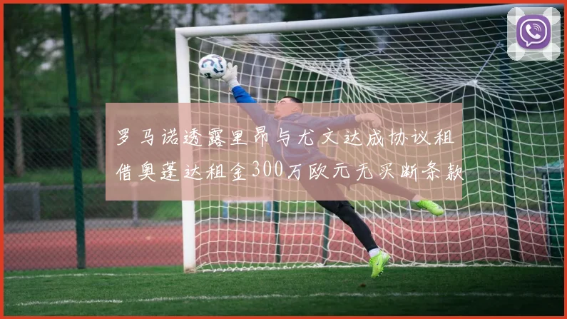 罗马诺透露里昂与尤文达成协议租借奥蓬达租金300万欧元无买断条款