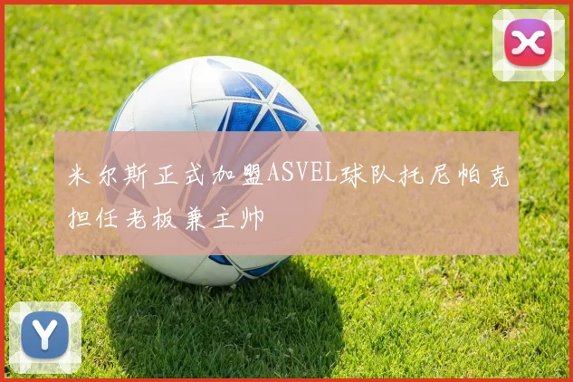 米尔斯正式加盟ASVEL球队托尼帕克担任老板兼主帅